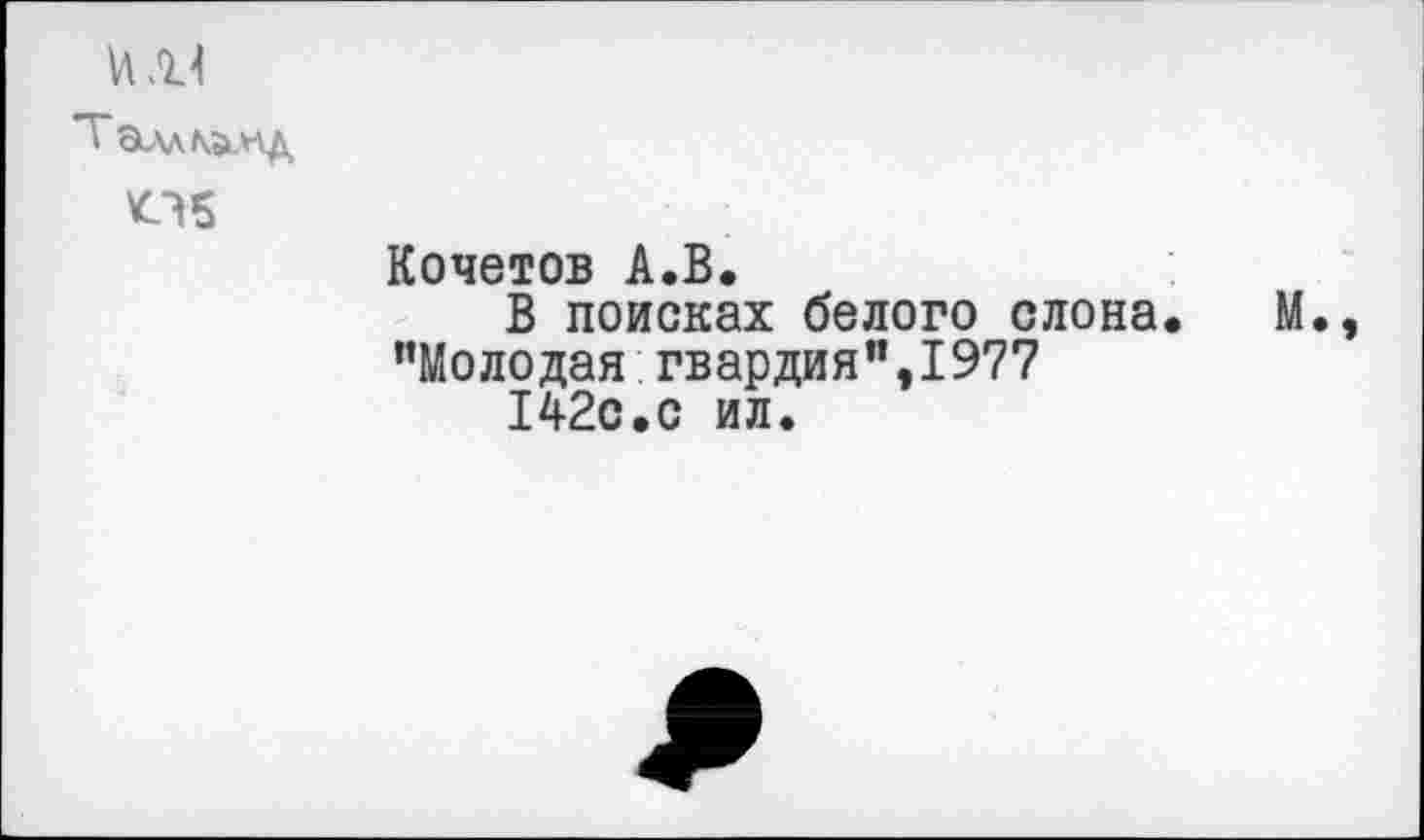 ﻿№4
Таллин д
Об	Кочетов А.В. В поисках белого слона. М., ’’Молодая гвардия", 1977 142с.с ил.